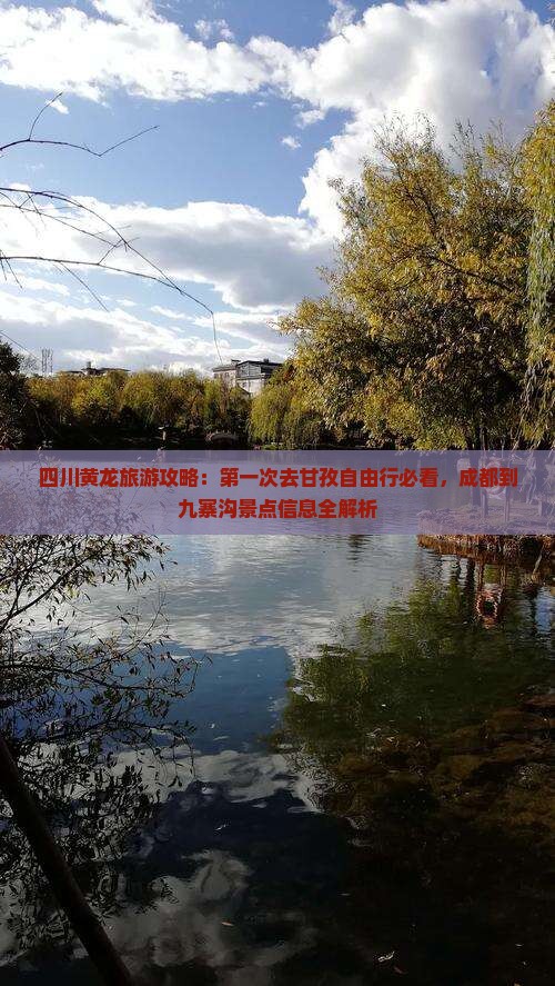 四川黄龙旅游攻略：第一次去甘孜自由行必看，成都到九寨沟景点信息全解析
