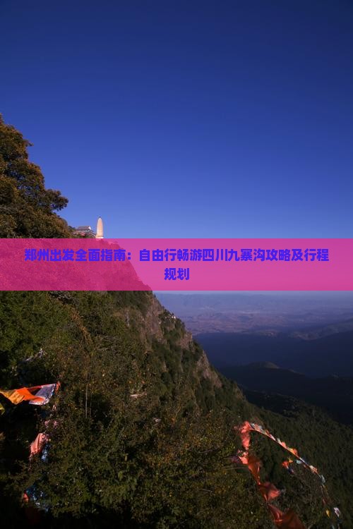 郑州出发全面指南：自由行畅游四川九寨沟攻略及行程规划