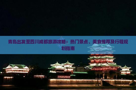 青岛出发至四川成都旅游攻略：热门景点、美食推荐及行程规划指南
