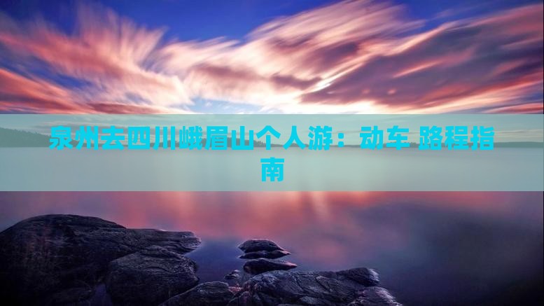 泉州去四川峨眉山个人游：动车+路程指南
