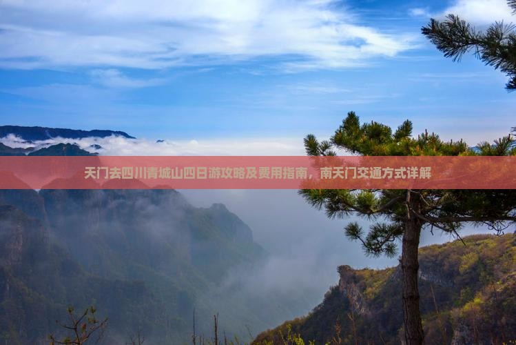天门去四川青城山四日游攻略及费用指南，南天门交通方式详解