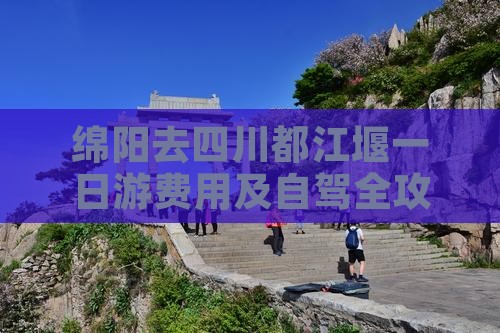绵阳去四川都江堰一日游费用及自驾全攻略