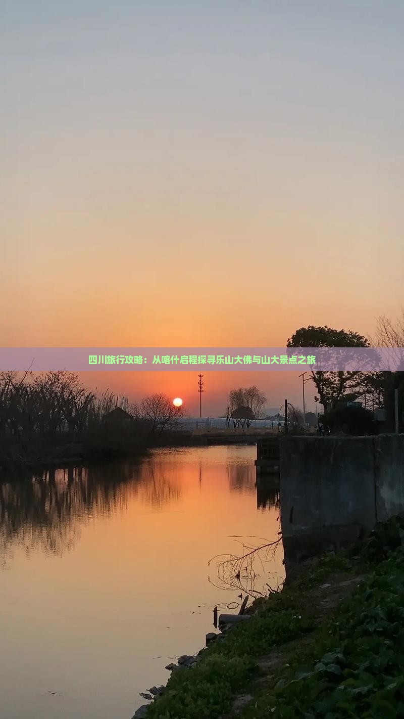四川旅行攻略：从喀什启程探寻乐山大佛与山大景点之旅