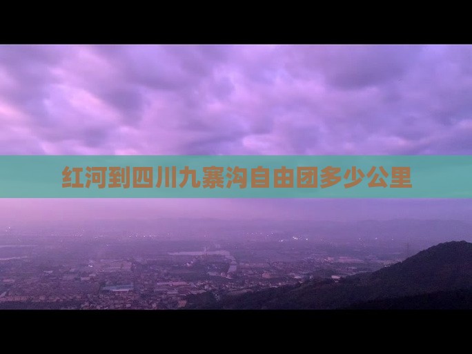 红河到四川九寨沟自由团多少公里