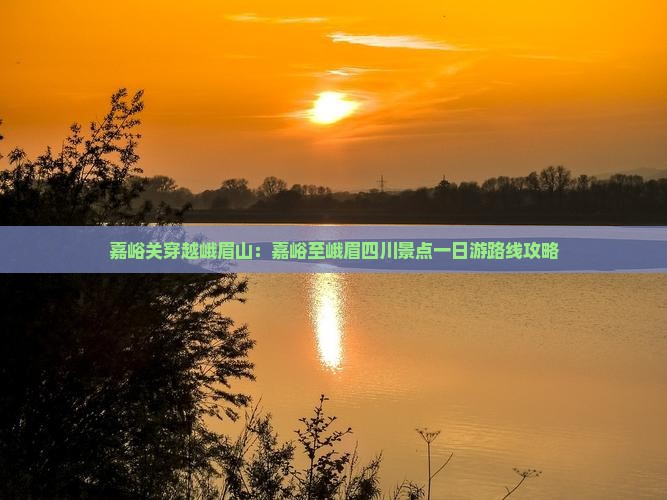 嘉峪关穿越峨眉山：嘉峪至峨眉四川景点一日游路线攻略