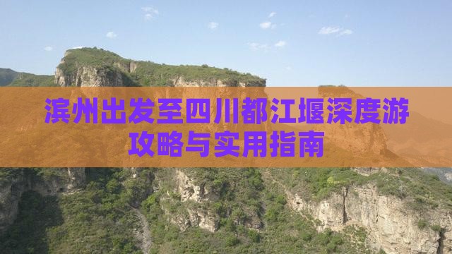 滨州出发至四川都江堰深度游攻略与实用指南