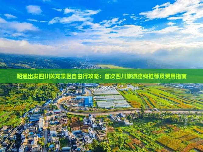 昭通出发四川黄龙景区自由行攻略：首次四川旅游路线推荐及费用指南