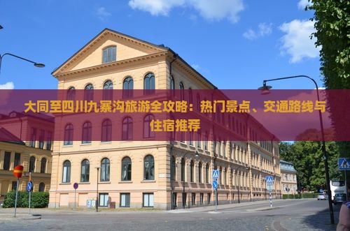 大同至四川九寨沟旅游全攻略：热门景点、交通路线与住宿推荐