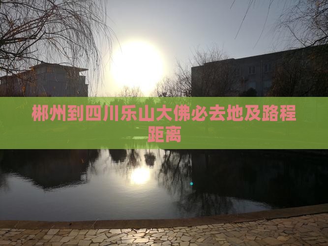 郴州到四川乐山大佛必去地及路程距离