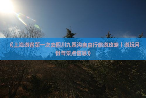 《上海游客第一次去四川九寨沟自由行旅游攻略｜游玩月份与景点信息》