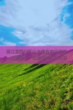 丽江至四川乐山大佛自由行攻略：行程规划、交通指南与景点深度游