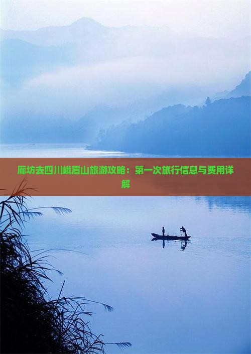 廊坊去四川峨眉山旅游攻略：第一次旅行信息与费用详解