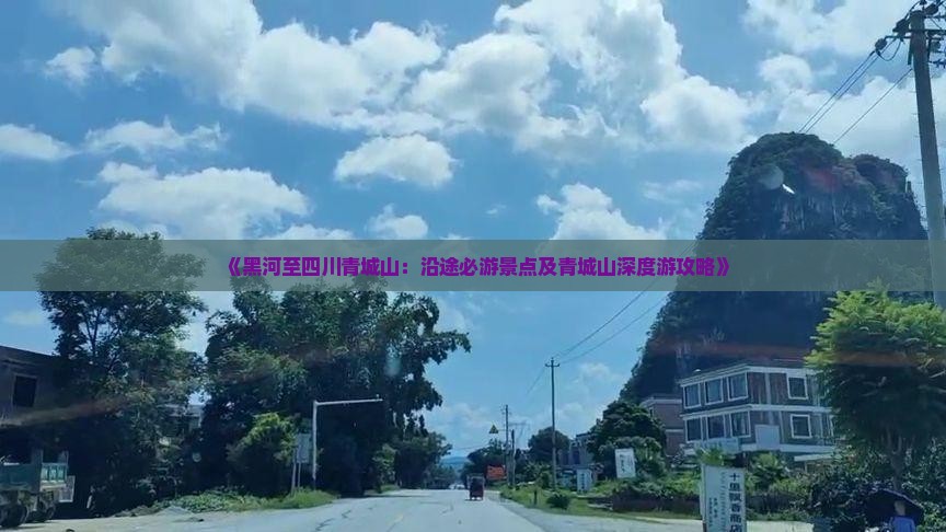 《黑河至四川青城山：沿途必游景点及青城山深度游攻略》