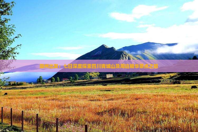 滁州出发：七日深度探索四川青城山及周边精华景点之旅