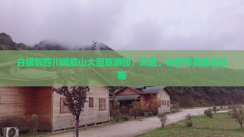 白银到四川峨眉山大型旅游团：交通、住宿与美食全攻略