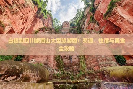 白银到四川峨眉山大型旅游团：交通、住宿与美食全攻略