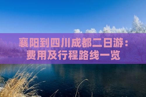 襄阳到四川成都二日游：费用及行程路线一览