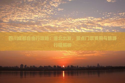 四川成都自由行攻略：淮北出发，景点门票费用与旅游行程解析