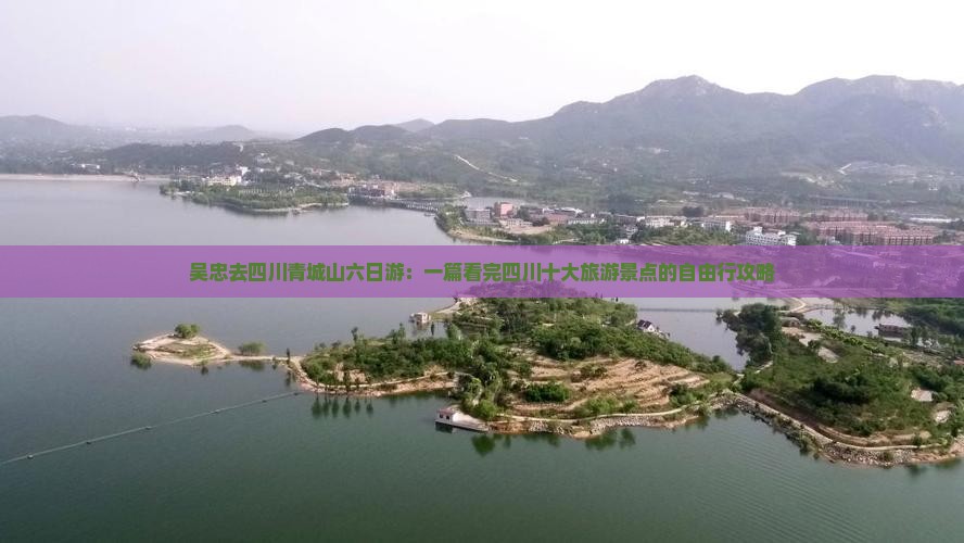 吴忠去四川青城山六日游：一篇看完四川十大旅游景点的自由行攻略