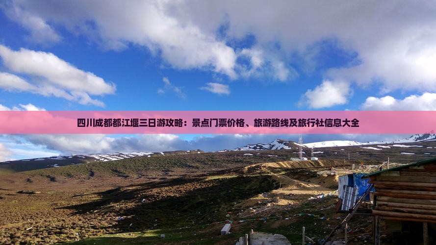 四川成都都江堰三日游攻略：景点门票价格、旅游路线及旅行社信息大全
