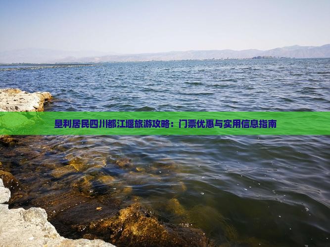 垦利居民四川都江堰旅游攻略：门票优惠与实用信息指南