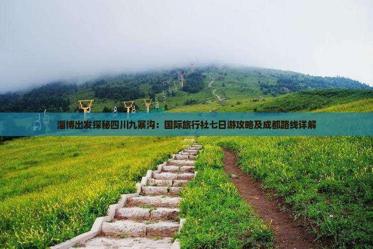 淄博出发探秘四川九寨沟：国际旅行社七日游攻略及成都路线详解