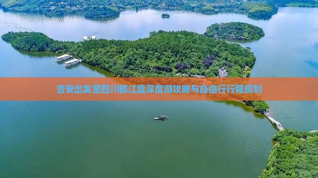 吉安出发至四川都江堰深度游攻略与自由行行程规划
