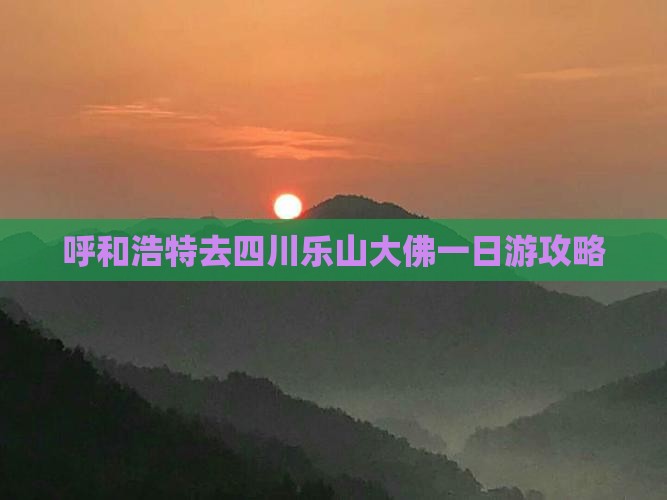 呼和浩特去四川乐山大佛一日游攻略