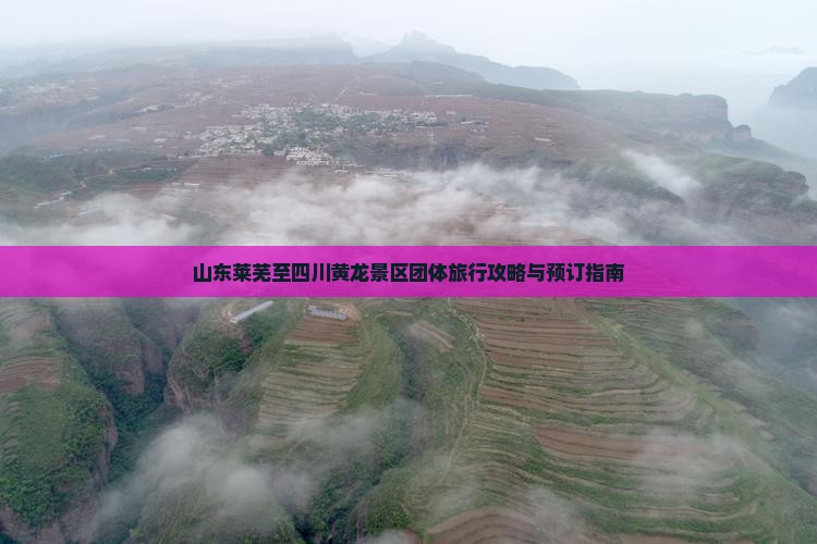 山东莱芜至四川黄龙景区团体旅行攻略与预订指南