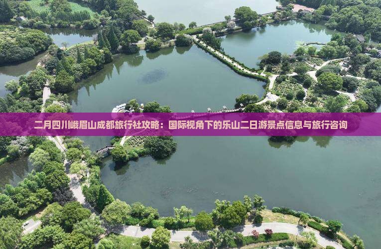 二月四川峨眉山成都旅行社攻略：国际视角下的乐山二日游景点信息与旅行咨询