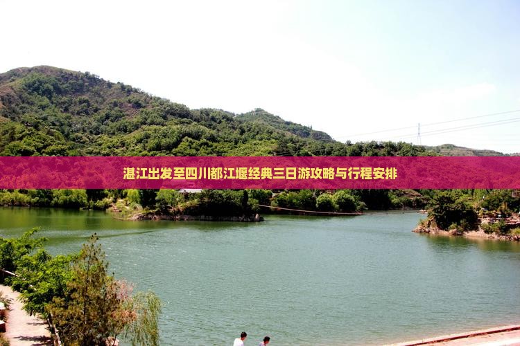 湛江出发至四川都江堰经典三日游攻略与行程安排