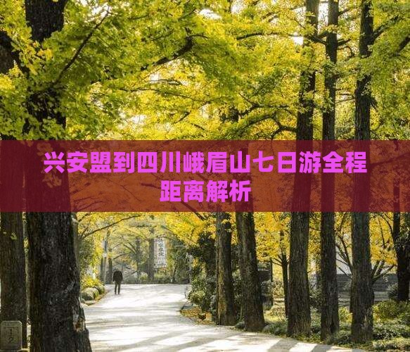 兴安盟到四川峨眉山七日游全程距离解析