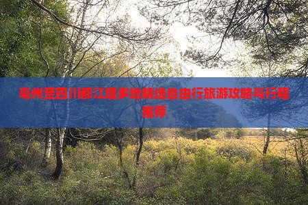 亳州至四川都江堰多地精选自由行旅游攻略与行程推荐