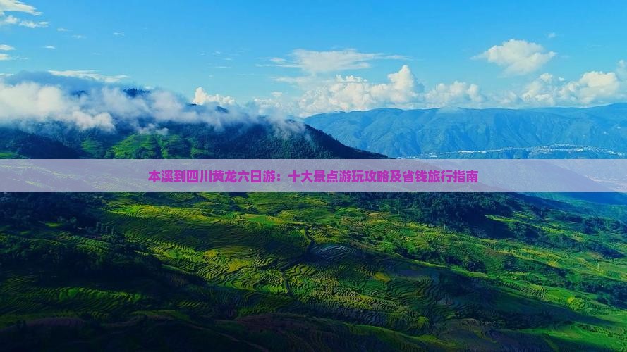 本溪到四川黄龙六日游：十大景点游玩攻略及省钱旅行指南