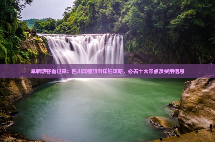 阜新游客看过来：四川成都旅游详细攻略，必去十大景点及费用信息