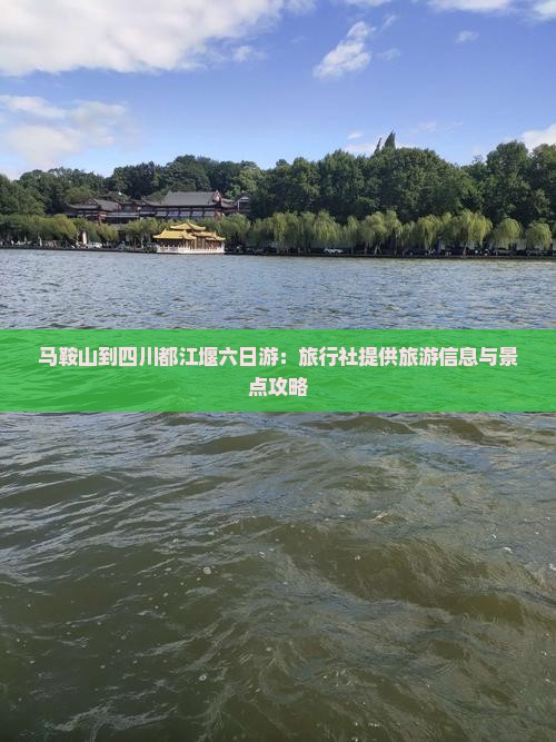 马鞍山到四川都江堰六日游：旅行社提供旅游信息与景点攻略