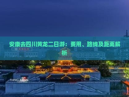 安康去四川黄龙二日游：费用、路线及距离解析