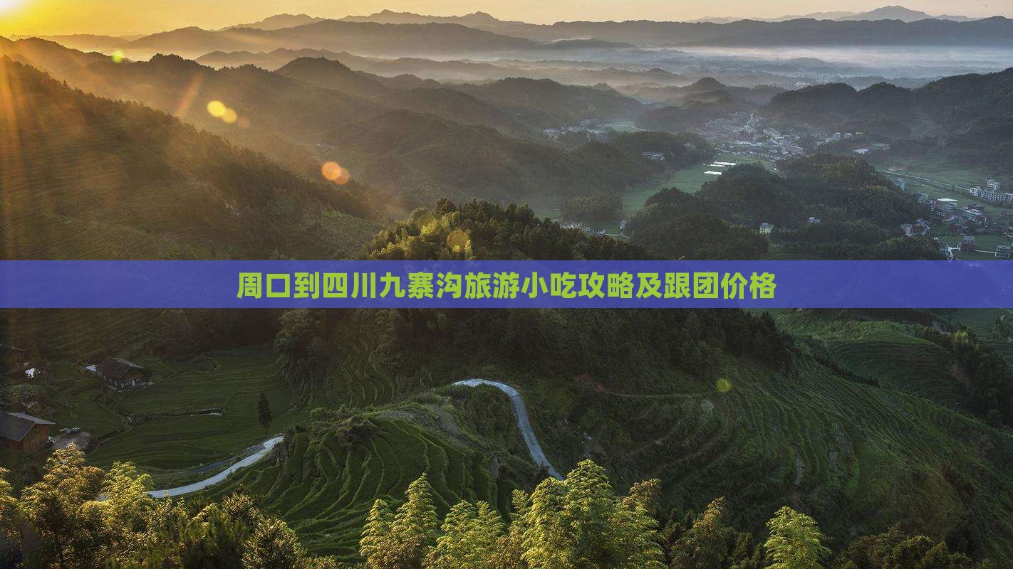 周口到四川九寨沟旅游小吃攻略及跟团价格