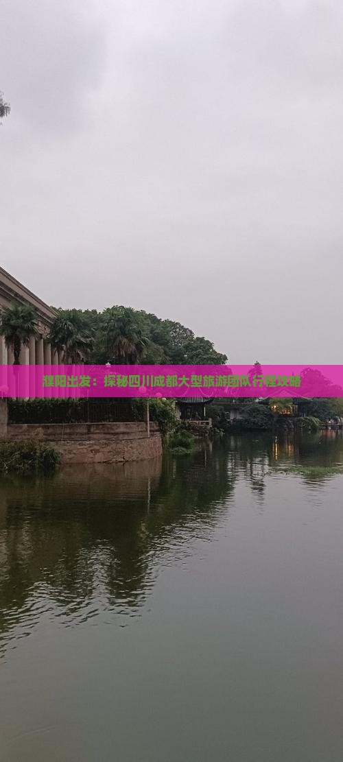 濮阳出发：探秘四川成都大型旅游团队行程攻略