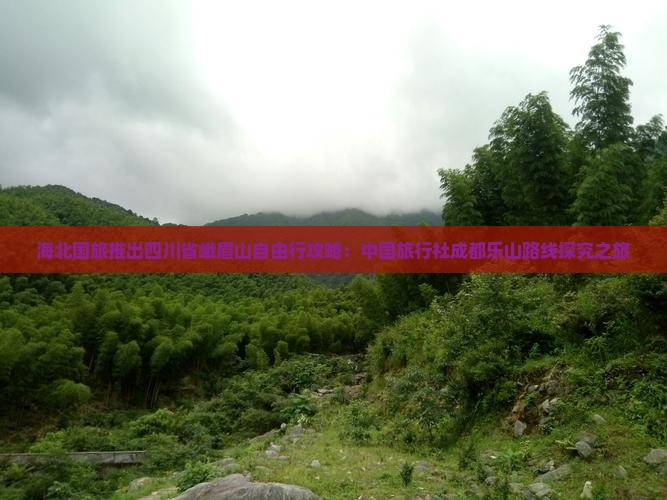 海北国旅推出四川省峨眉山自由行攻略：中国旅行社成都乐山路线探究之旅