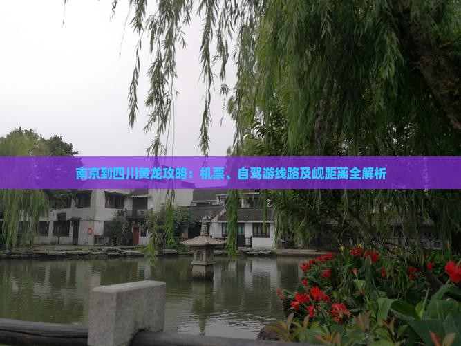 南京到四川黄龙攻略：机票、自驾游线路及岘距离全解析