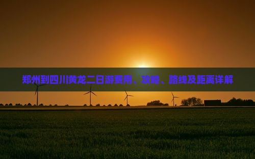 郑州到四川黄龙二日游费用、攻略、路线及距离详解