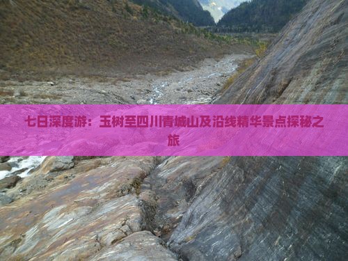 七日深度游：玉树至四川青城山及沿线精华景点探秘之旅