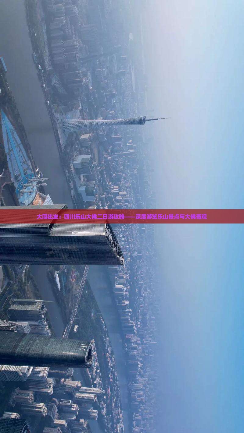 大同出发：四川乐山大佛二日游攻略——深度游览乐山景点与大佛奇观