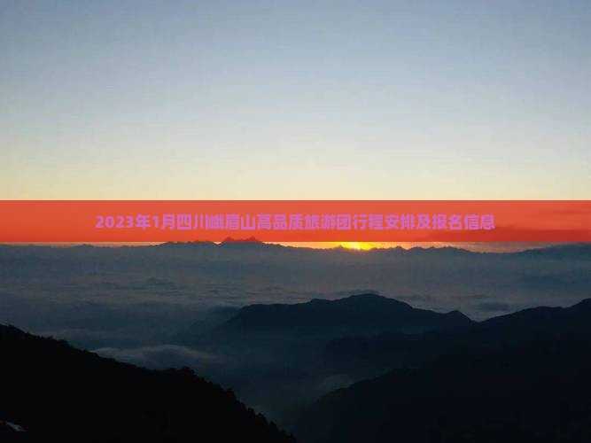 2023年1月四川峨眉山高品质旅游团行程安排及报名信息