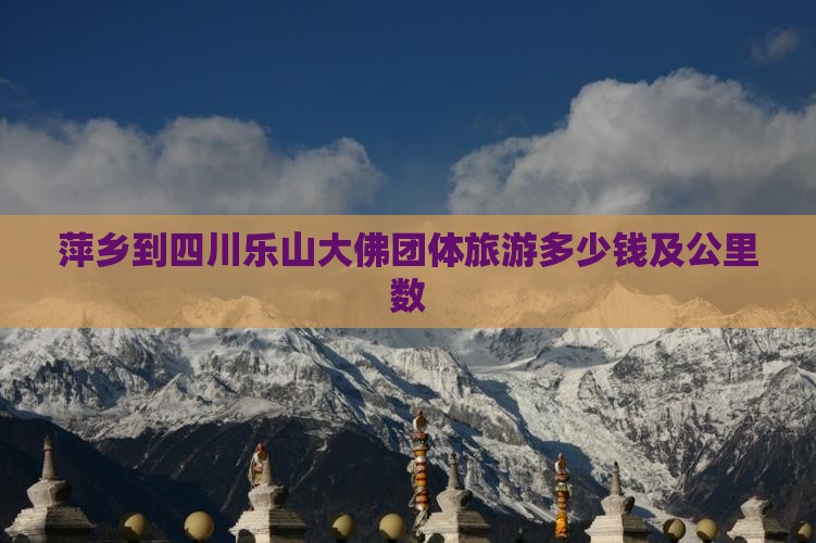 萍乡到四川乐山大佛团体旅游多少钱及公里数