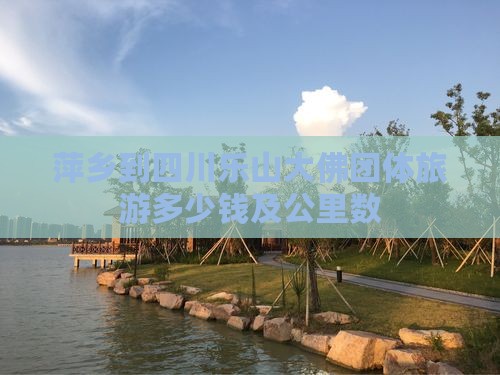 萍乡到四川乐山大佛团体旅游多少钱及公里数