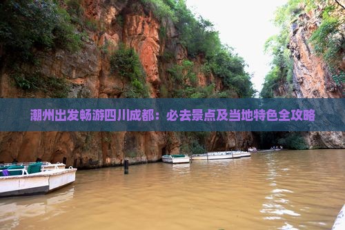 潮州出发畅游四川成都：必去景点及当地特色全攻略
