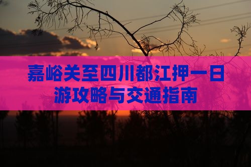 嘉峪关至四川都江押一日游攻略与交通指南