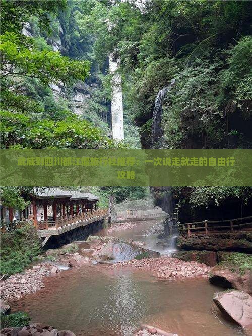 武威到四川都江堰旅行社推荐：一次说走就走的自由行攻略